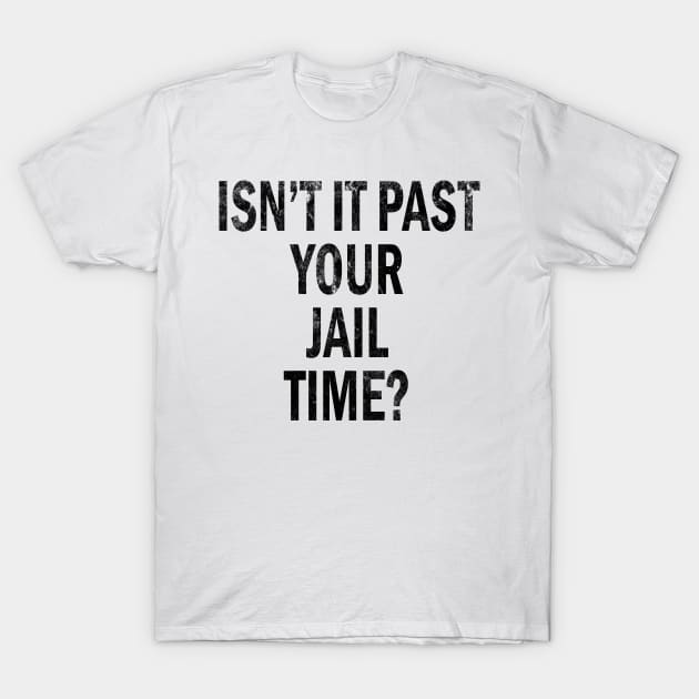 Isn’t It Past Your Jail Time T-Shirt by l designs